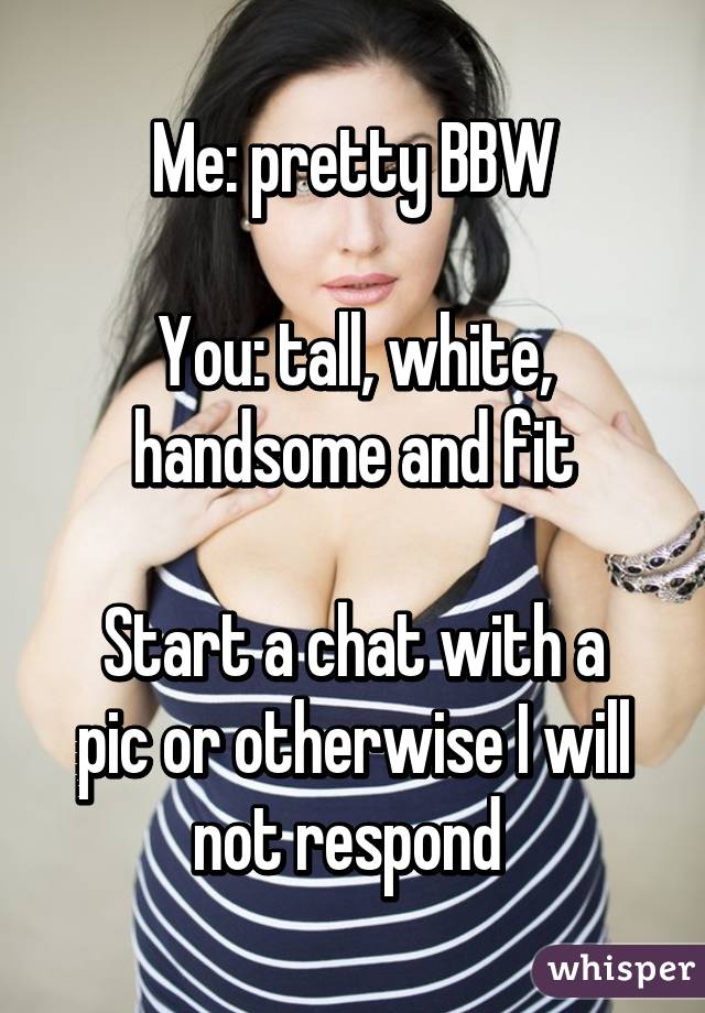 Me: pretty BBW

You: tall, white, handsome and fit

Start a chat with a pic or otherwise I will not respond 