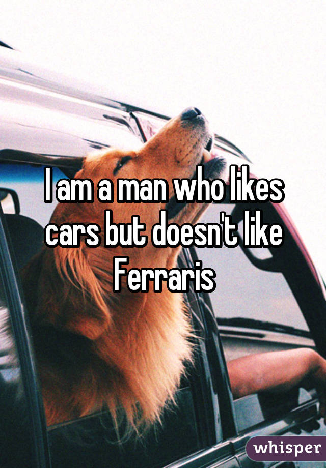 I am a man who likes cars but doesn't like Ferraris