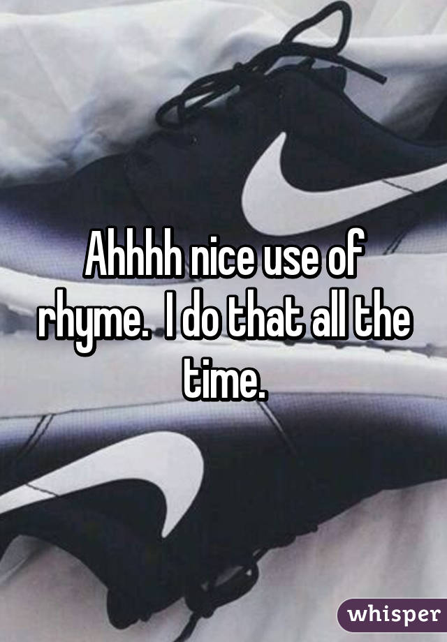 Ahhhh nice use of rhyme.  I do that all the time.