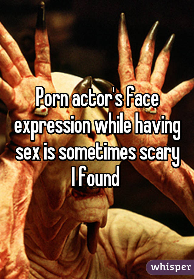 Porn actor's face expression while having sex is sometimes scary I found 