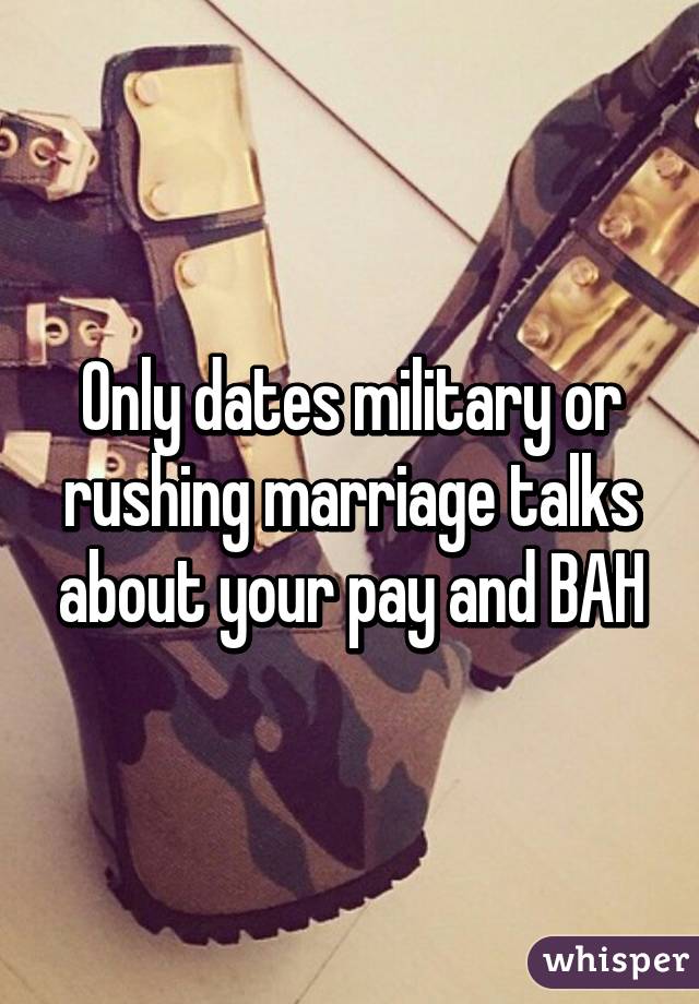 Only dates military or rushing marriage talks about your pay and BAH