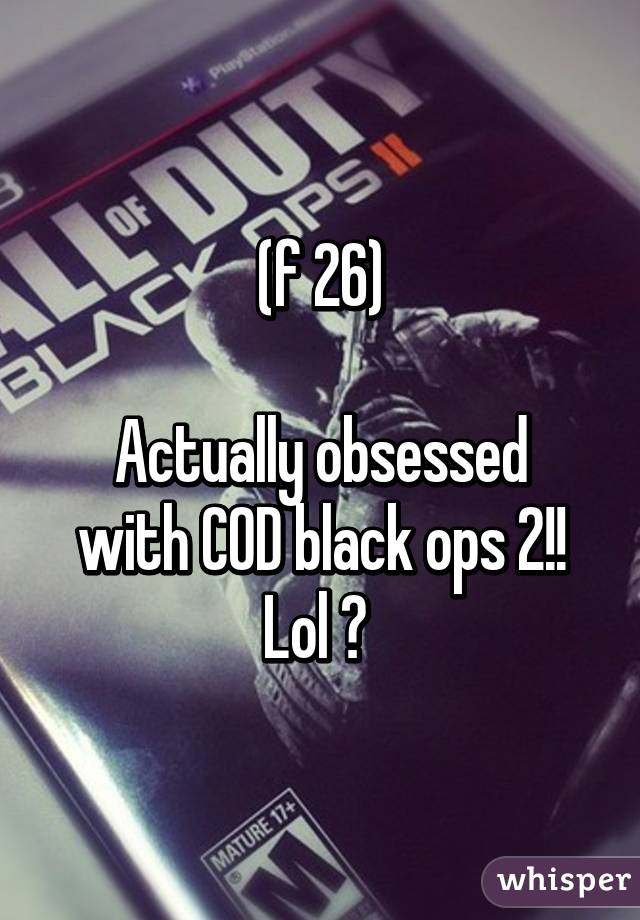 (f 26)

Actually obsessed with COD black ops 2!! Lol 😂 