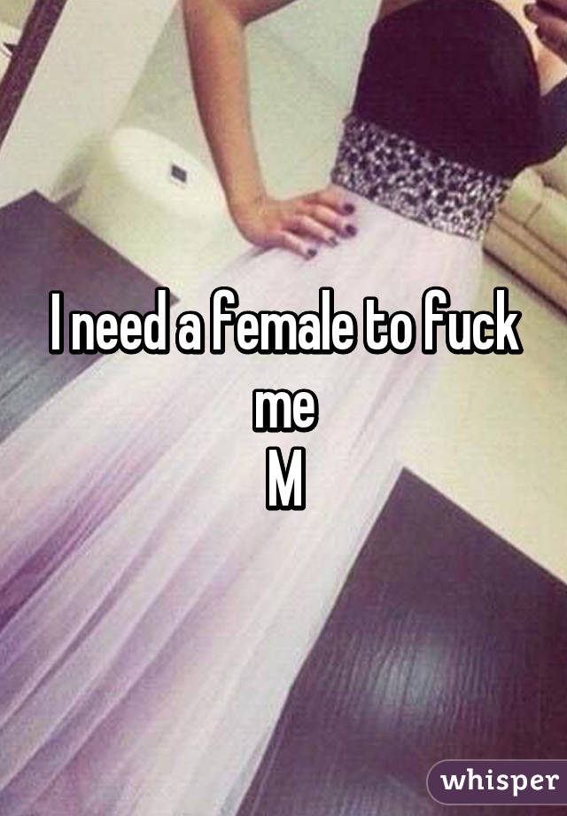 I need a female to fuck me
M