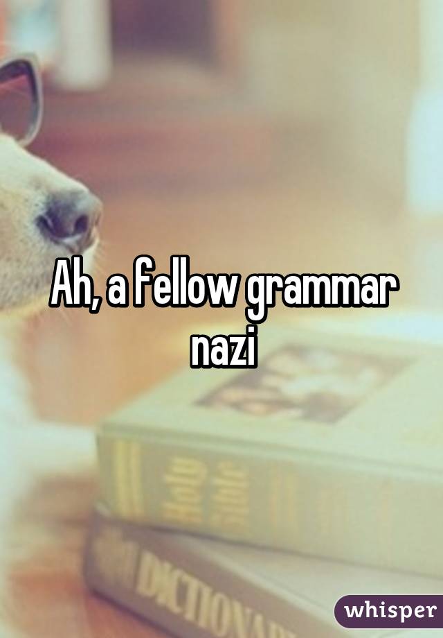 Ah, a fellow grammar nazi