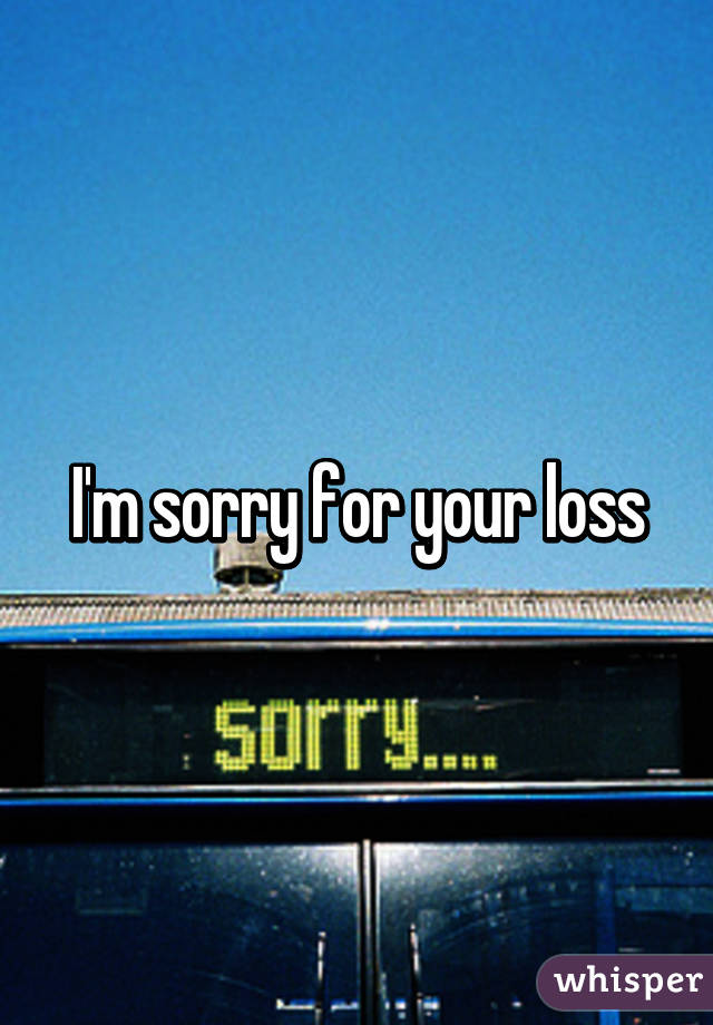 I'm sorry for your loss