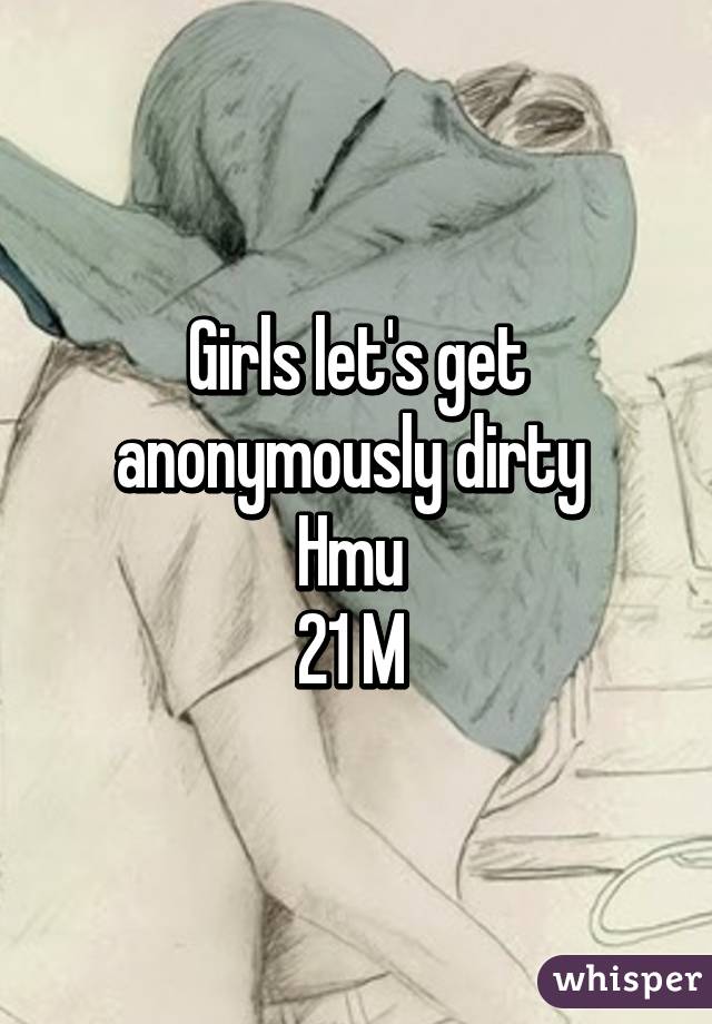 Girls let's get anonymously dirty 
Hmu 
21 M 