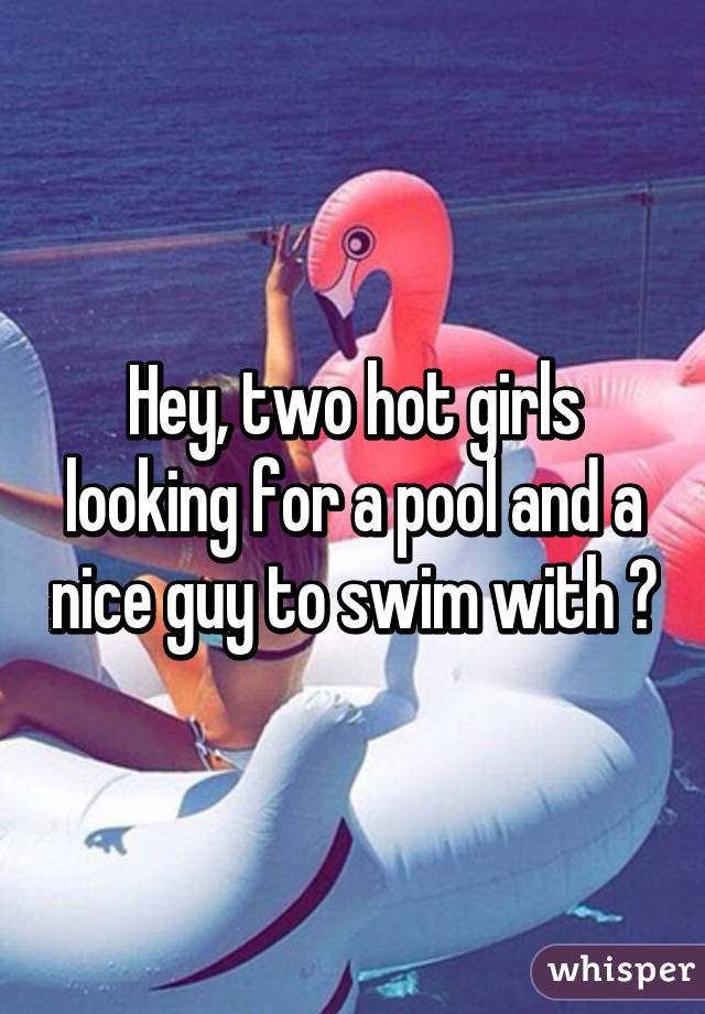 Hey, two hot girls looking for a pool and a nice guy to swim with 😘