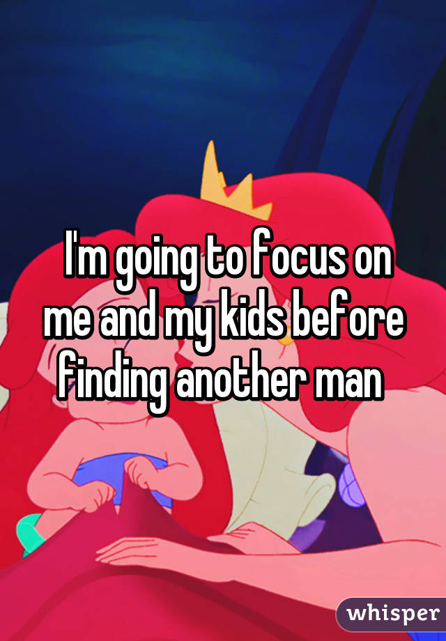  I'm going to focus on me and my kids before finding another man 