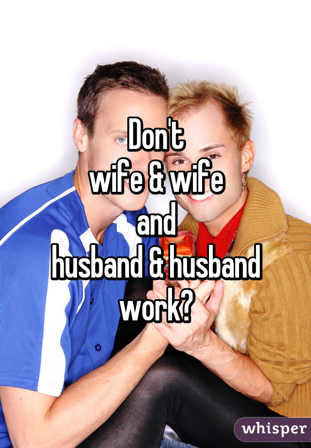 Don't
wife & wife
and
husband & husband
work?