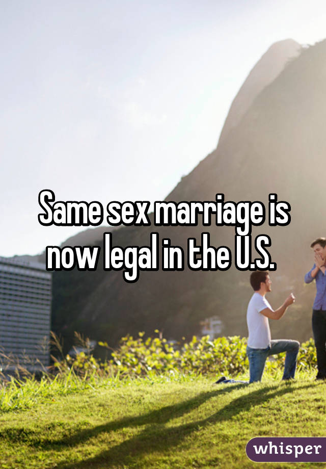 Same sex marriage is now legal in the U.S. 