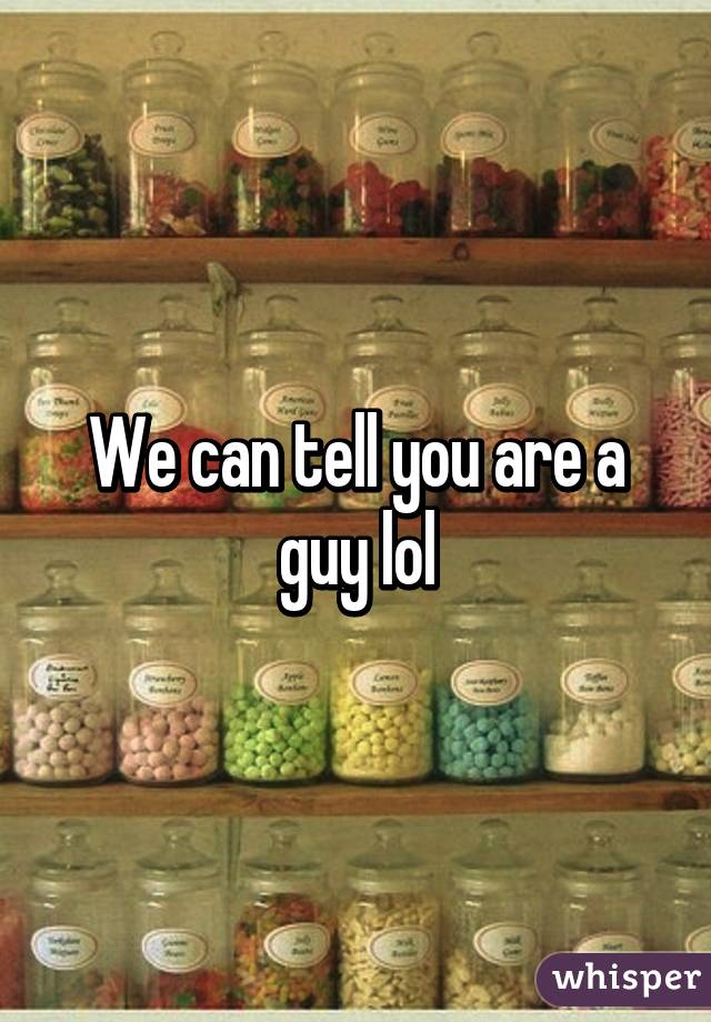 We can tell you are a guy lol