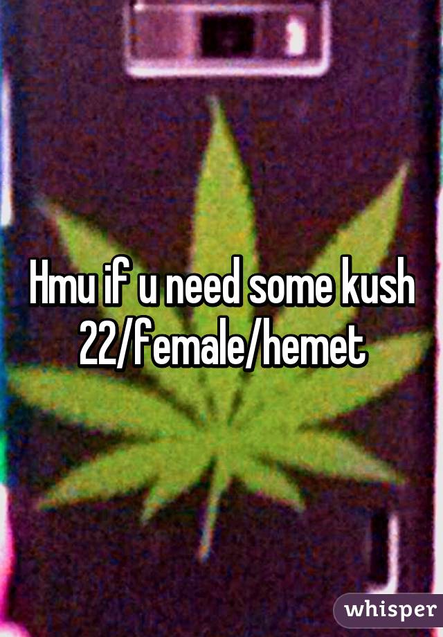 Hmu if u need some kush
22/female/hemet