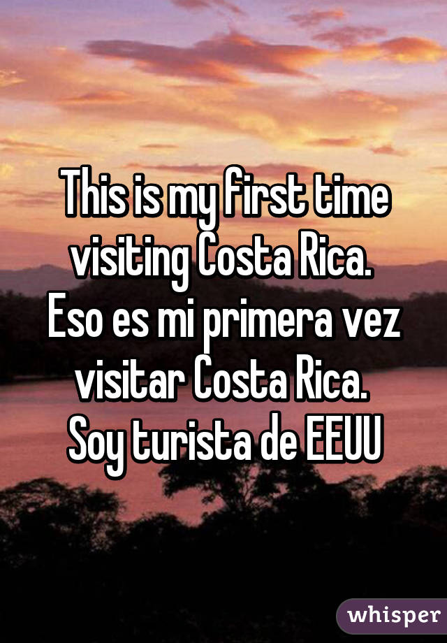 This is my first time visiting Costa Rica. 
Eso es mi primera vez visitar Costa Rica. 
Soy turista de EEUU