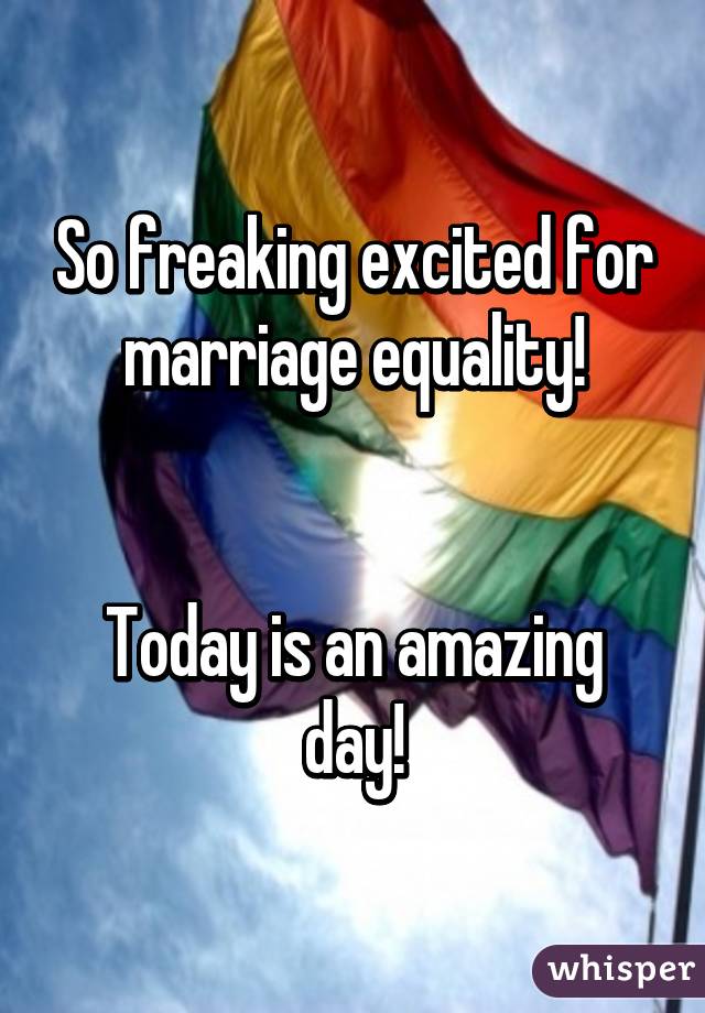 So freaking excited for marriage equality!


Today is an amazing day!