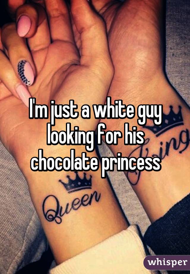 I'm just a white guy looking for his chocolate princess