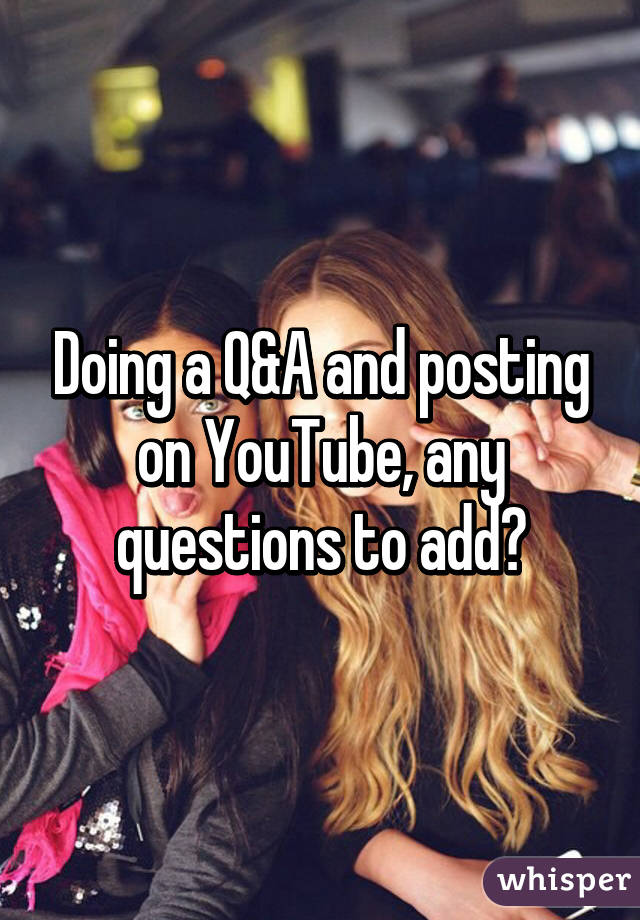 Doing a Q&A and posting on YouTube, any questions to add?