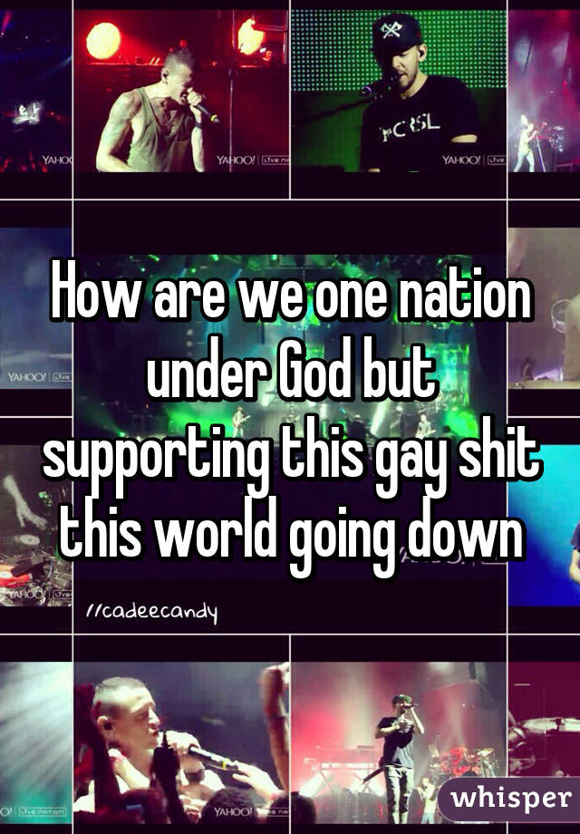 How are we one nation under God but supporting this gay shit this world going down