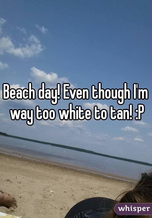 Beach day! Even though I'm way too white to tan! :P