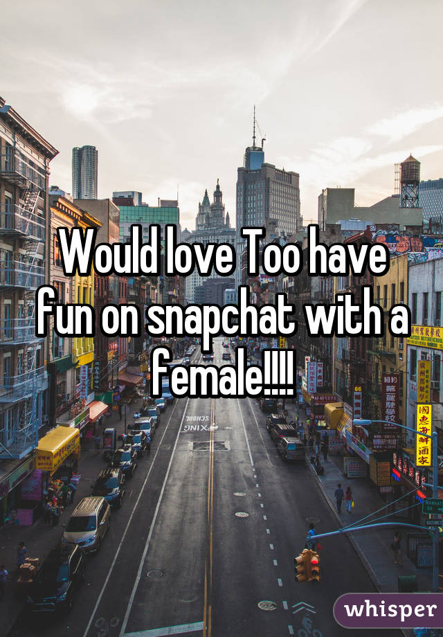 Would love Too have fun on snapchat with a female!!!!