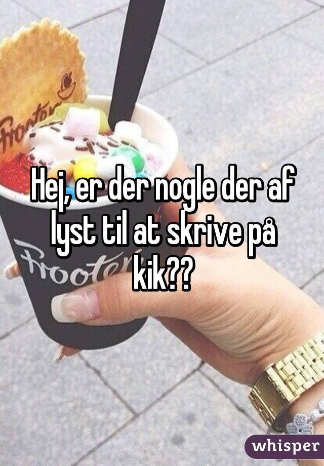 Hej, er der nogle der af lyst til at skrive på kik?😃