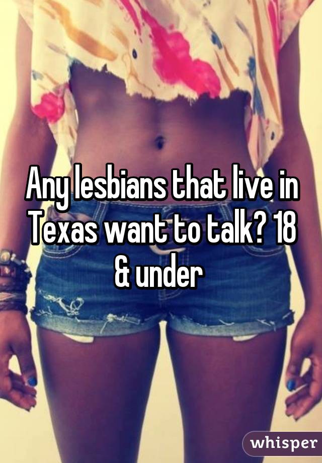 Any lesbians that live in Texas want to talk? 18 & under 