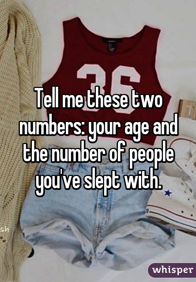 Tell me these two numbers: your age and the number of people you've slept with.