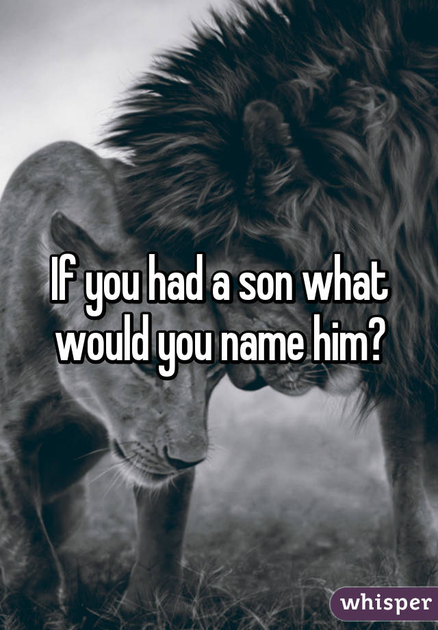 If you had a son what would you name him?