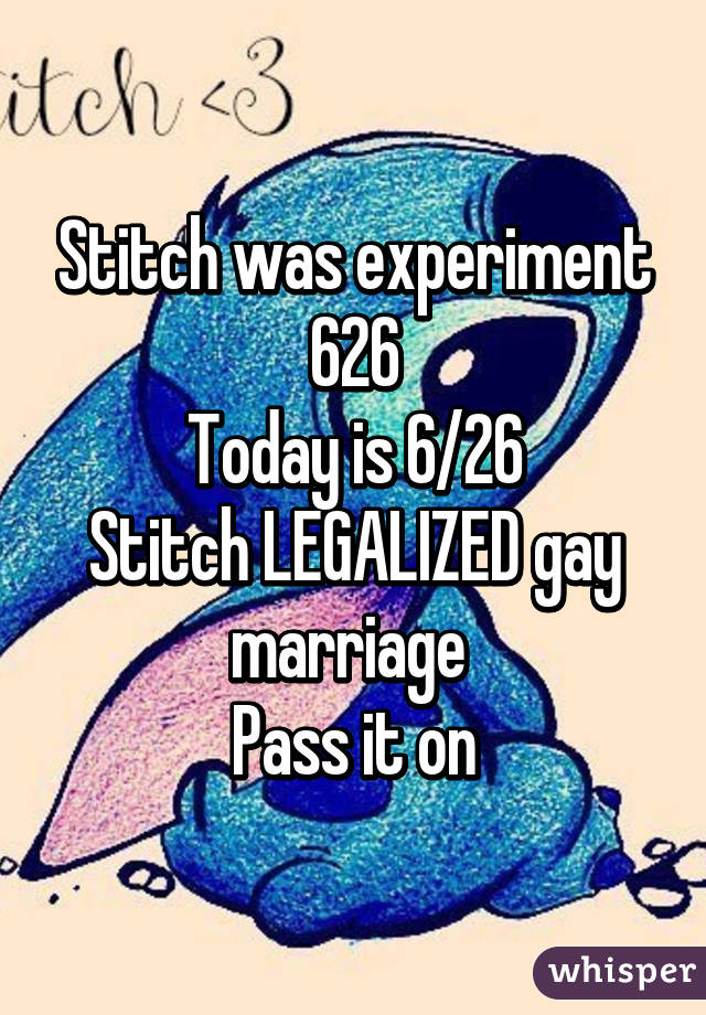 Stitch was experiment 626
Today is 6/26
Stitch LEGALIZED gay marriage 
Pass it on