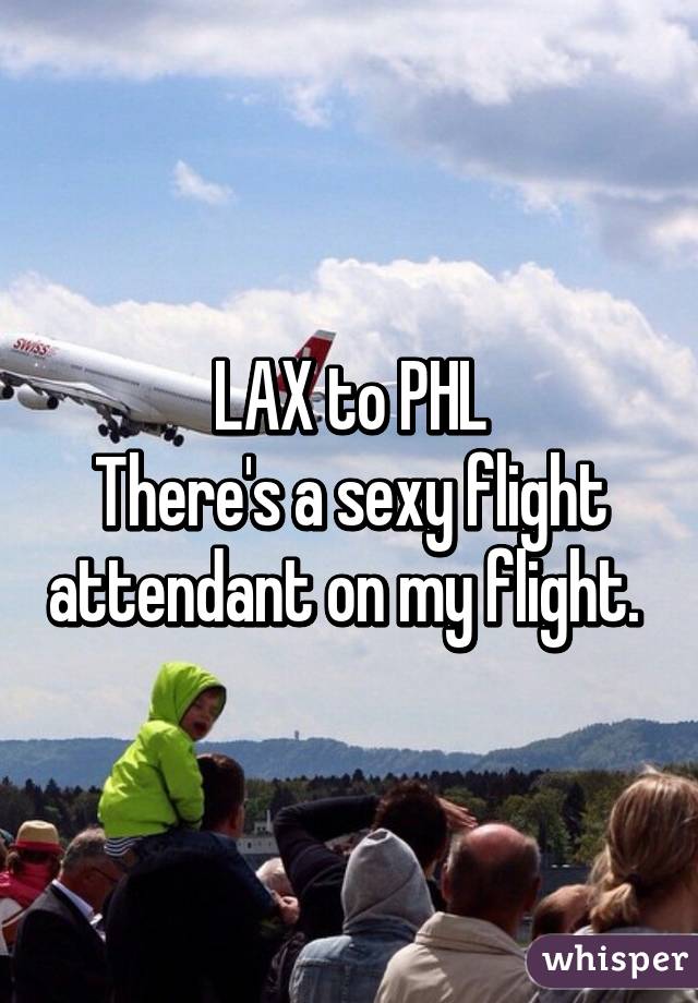 LAX to PHL
There's a sexy flight attendant on my flight. 