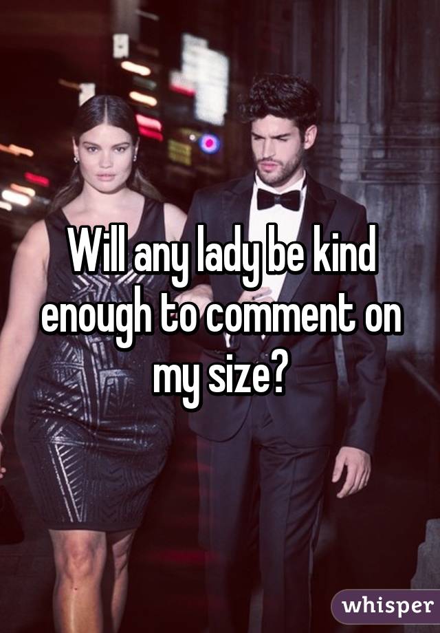 Will any lady be kind enough to comment on my size?