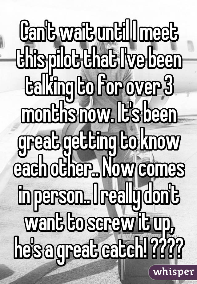 Can't wait until I meet this pilot that I've been talking to for over 3 months now. It's been great getting to know each other.. Now comes in person.. I really don't want to screw it up, he's a great catch! ✈️❤️