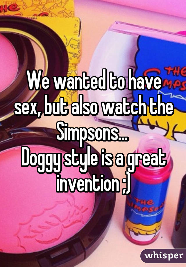 We wanted to have sex, but also watch the Simpsons... 
Doggy style is a great invention ;)