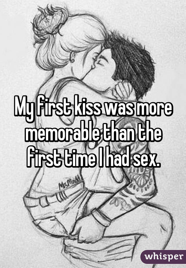 My first kiss was more memorable than the first time I had sex.