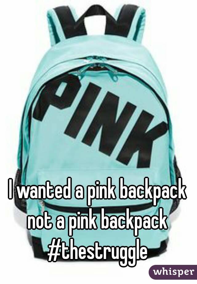 I wanted a pink backpack not a pink backpack 
#thestruggle