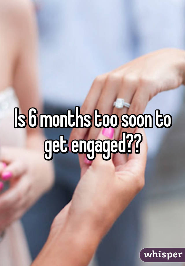 Is 6 months too soon to get engaged??