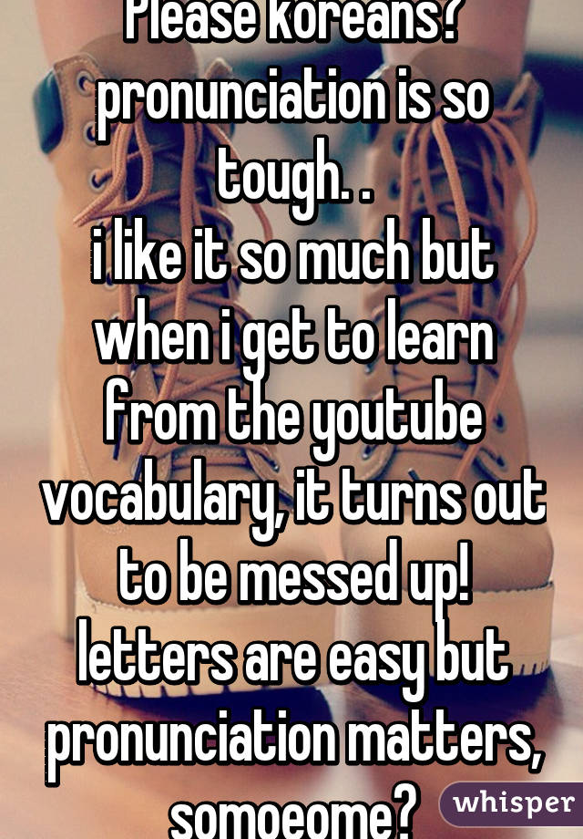 Please koreans?
pronunciation is so tough. .
i like it so much but when i get to learn from the youtube vocabulary, it turns out to be messed up!
letters are easy but pronunciation matters,
somoeome?