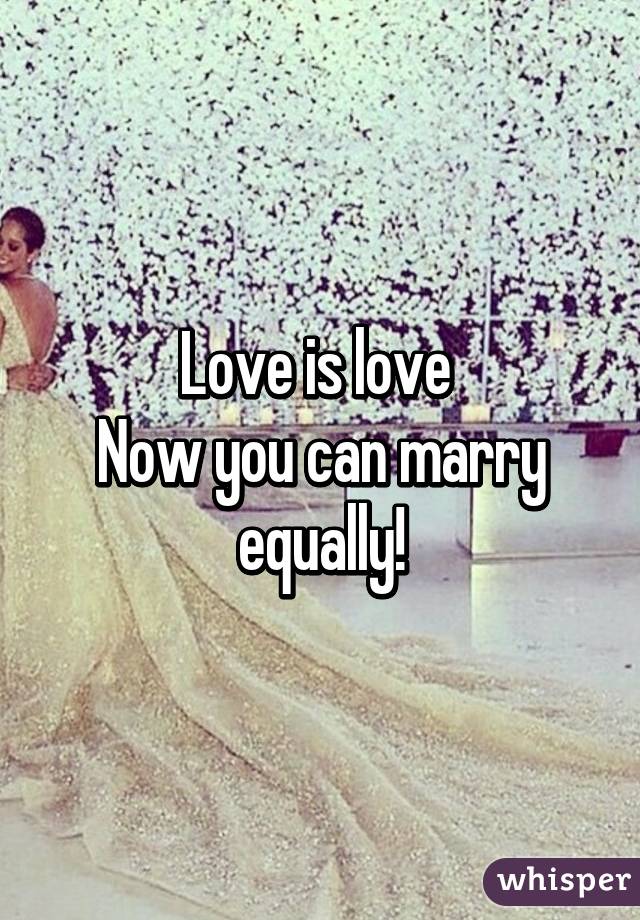 Love is love 
Now you can marry equally!