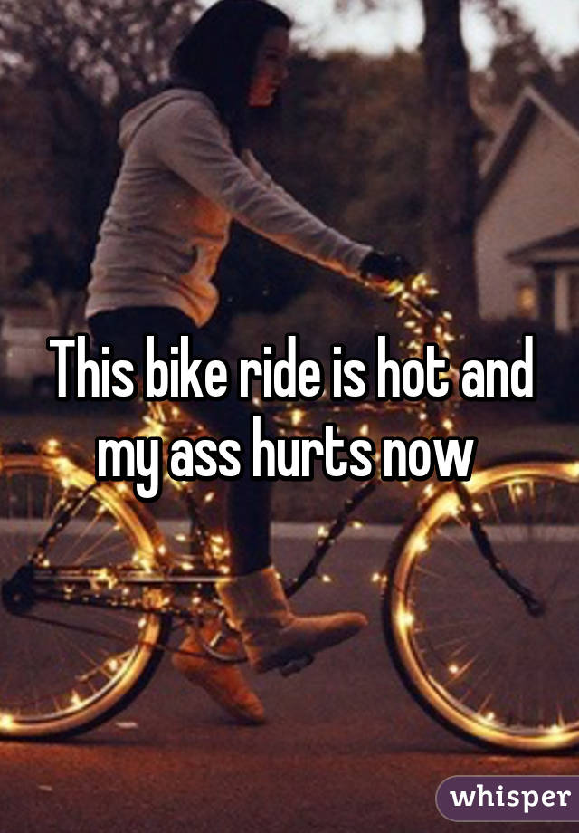 This bike ride is hot and my ass hurts now 