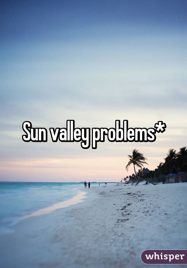 Sun valley problems*