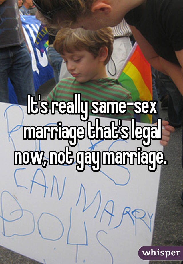 It's really same-sex marriage that's legal now, not gay marriage. 