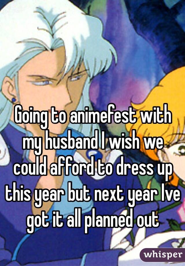 Going to animefest with my husband I wish we could afford to dress up this year but next year Ive got it all planned out 