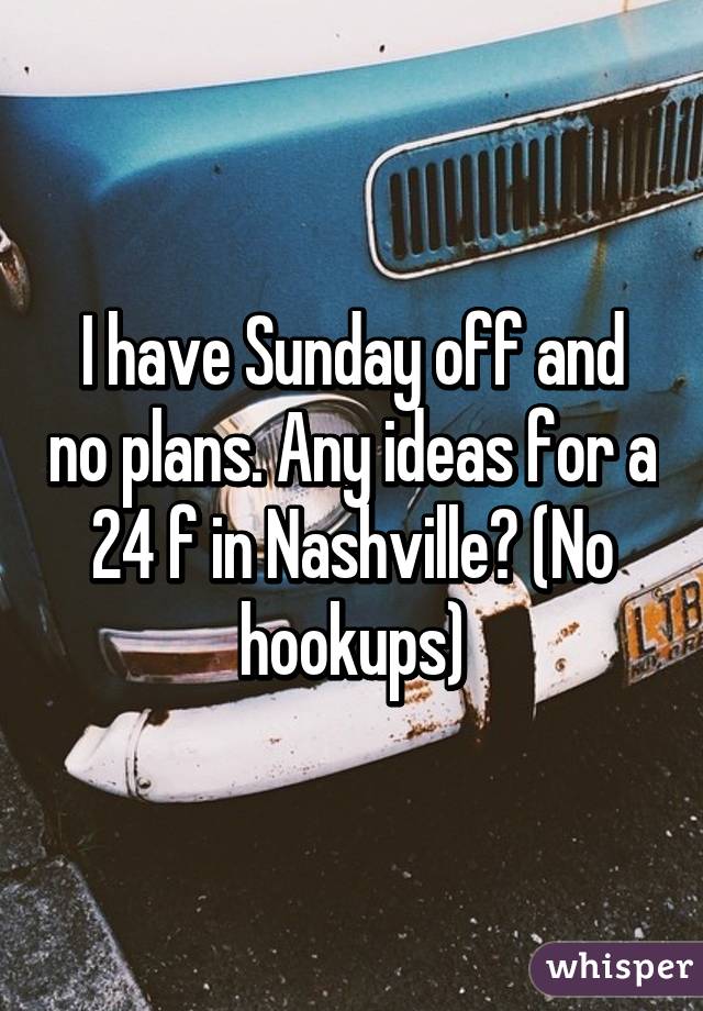 I have Sunday off and no plans. Any ideas for a 24 f in Nashville? (No hookups)