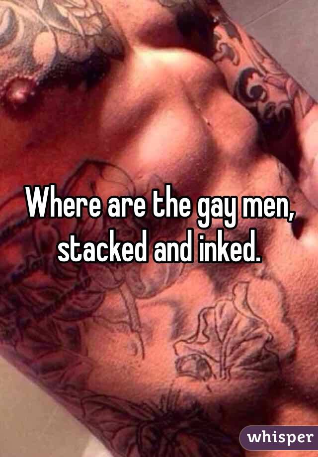 Where are the gay men, stacked and inked. 