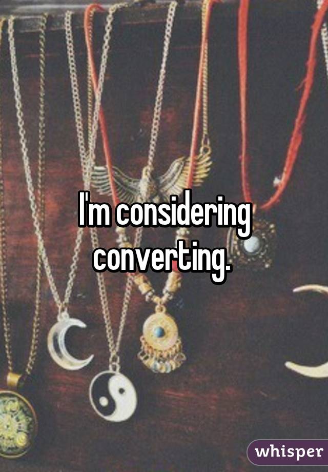 I'm considering converting. 