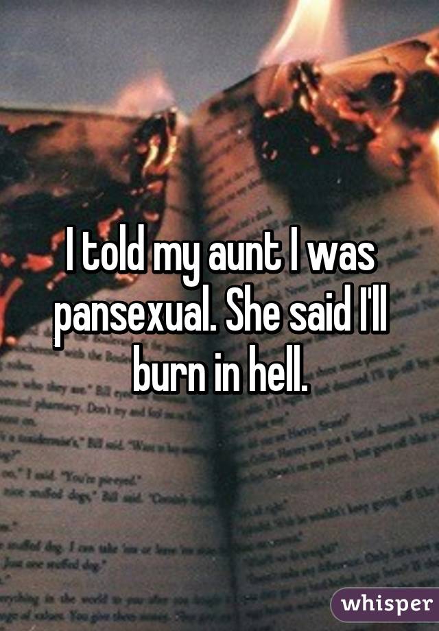 I told my aunt I was pansexual. She said I'll burn in hell.