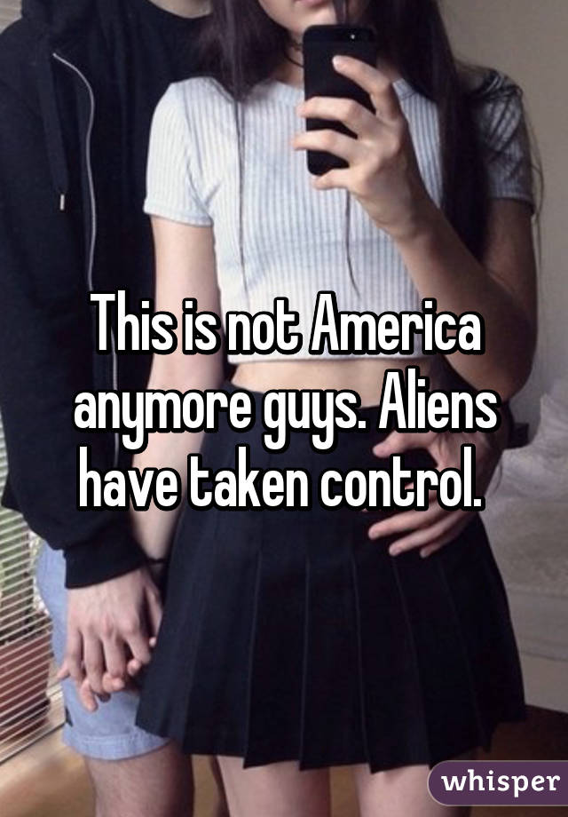 This is not America anymore guys. Aliens have taken control. 