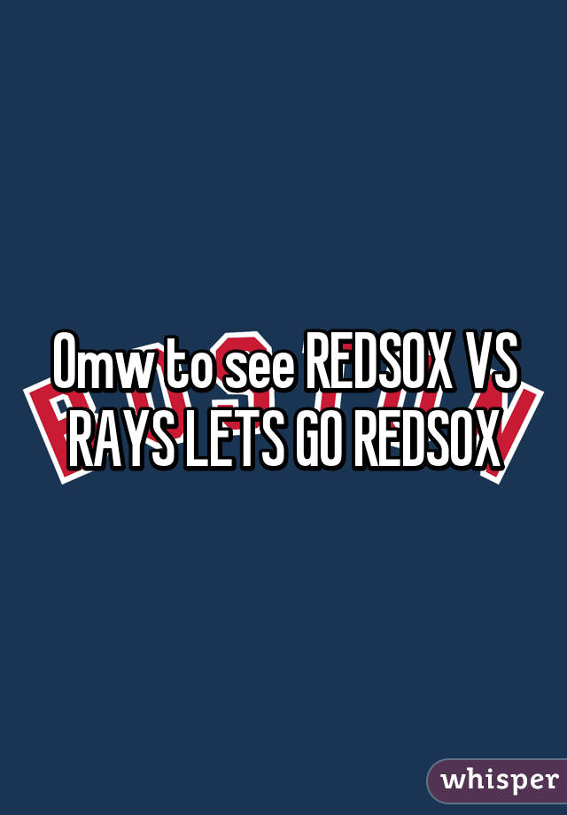 Omw to see REDSOX VS RAYS LETS GO REDSOX