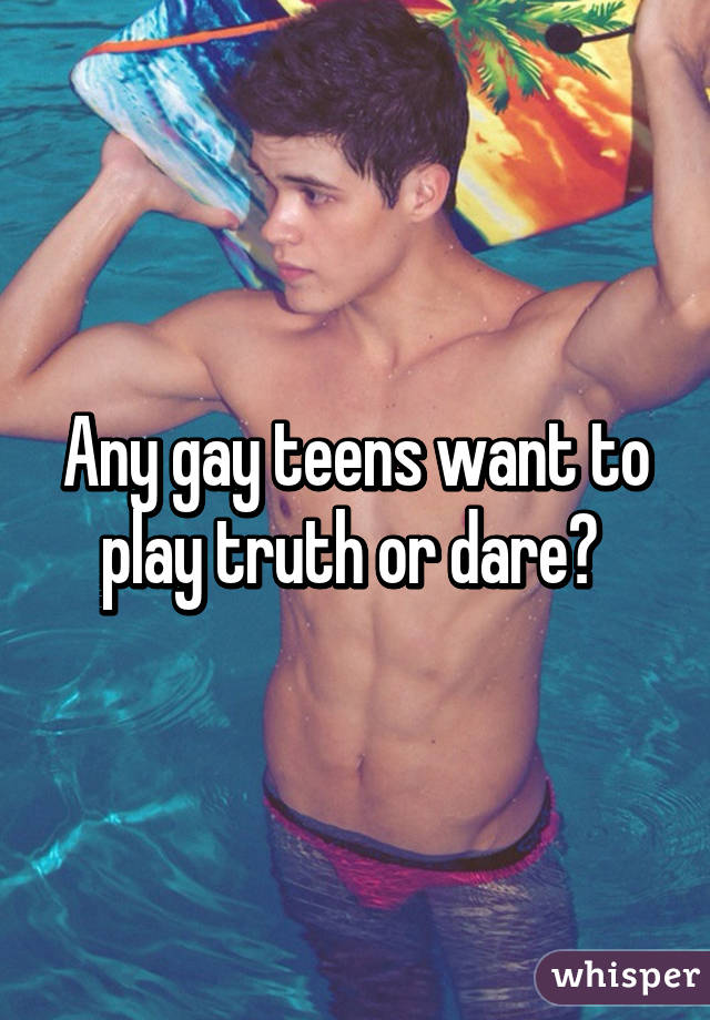 Any gay teens want to play truth or dare? 