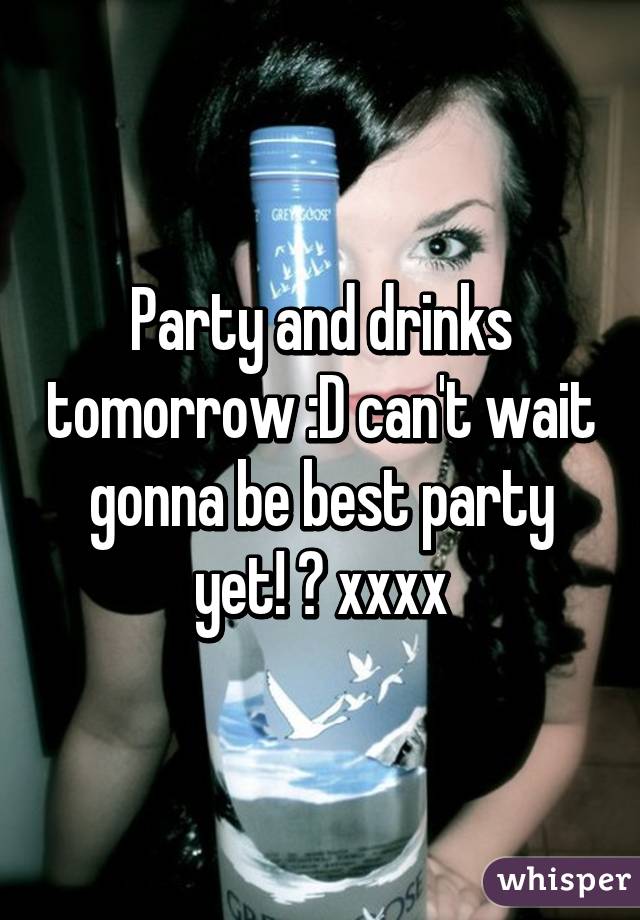 Party and drinks tomorrow :D can't wait gonna be best party yet! 😍 xxxx