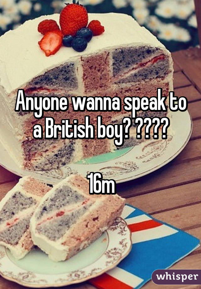 Anyone wanna speak to a British boy? 🇬🇧🇬🇧

16m